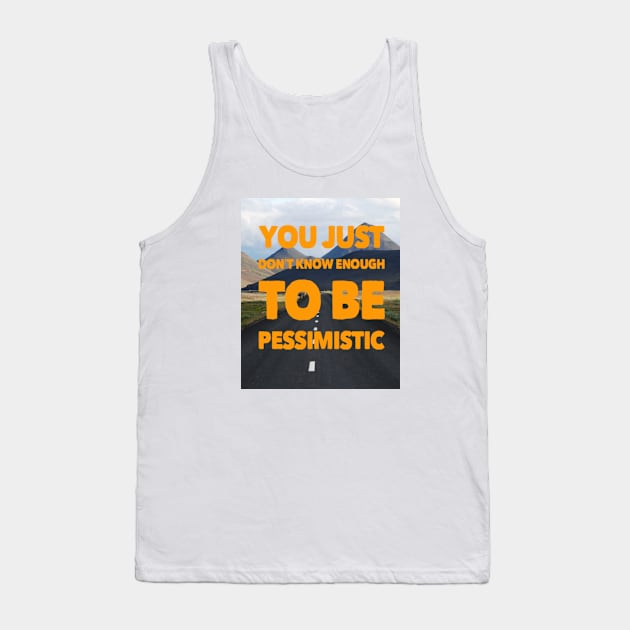 YOU JUST DON'T KNOW ENOUGH TO BE PESSIMISTIC Tank Top by BOUTIQUE MINDFUL 